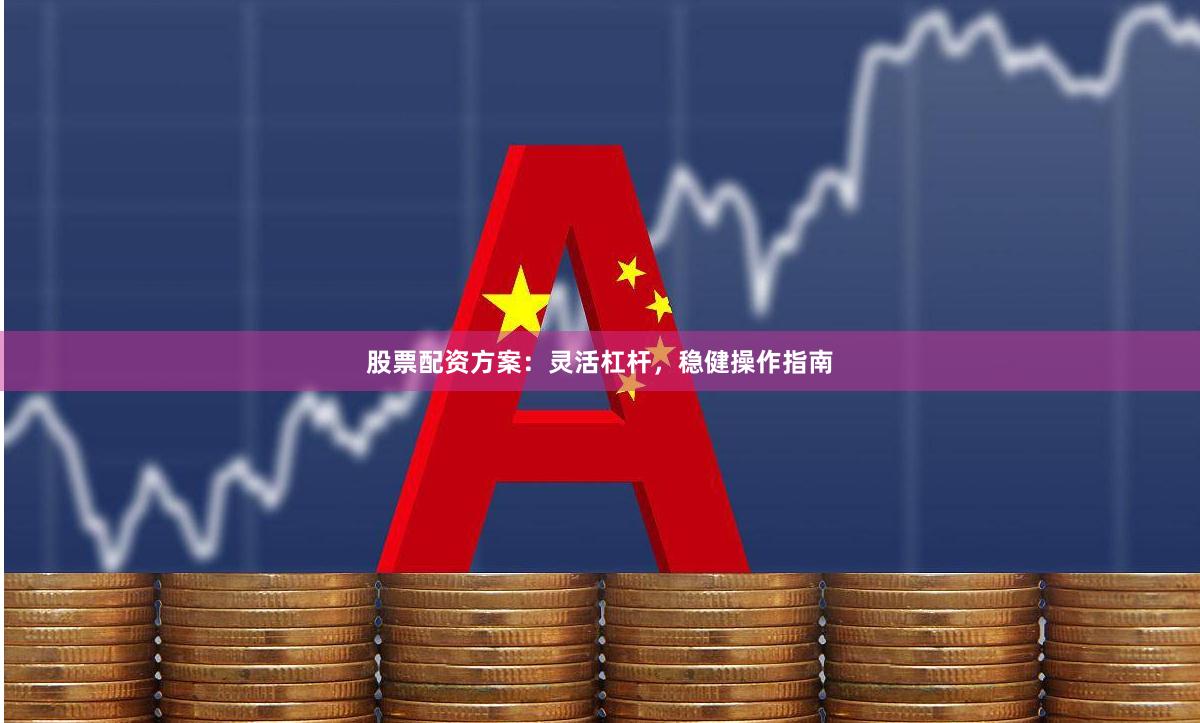 股票配资方案：灵活杠杆，稳健操作指南