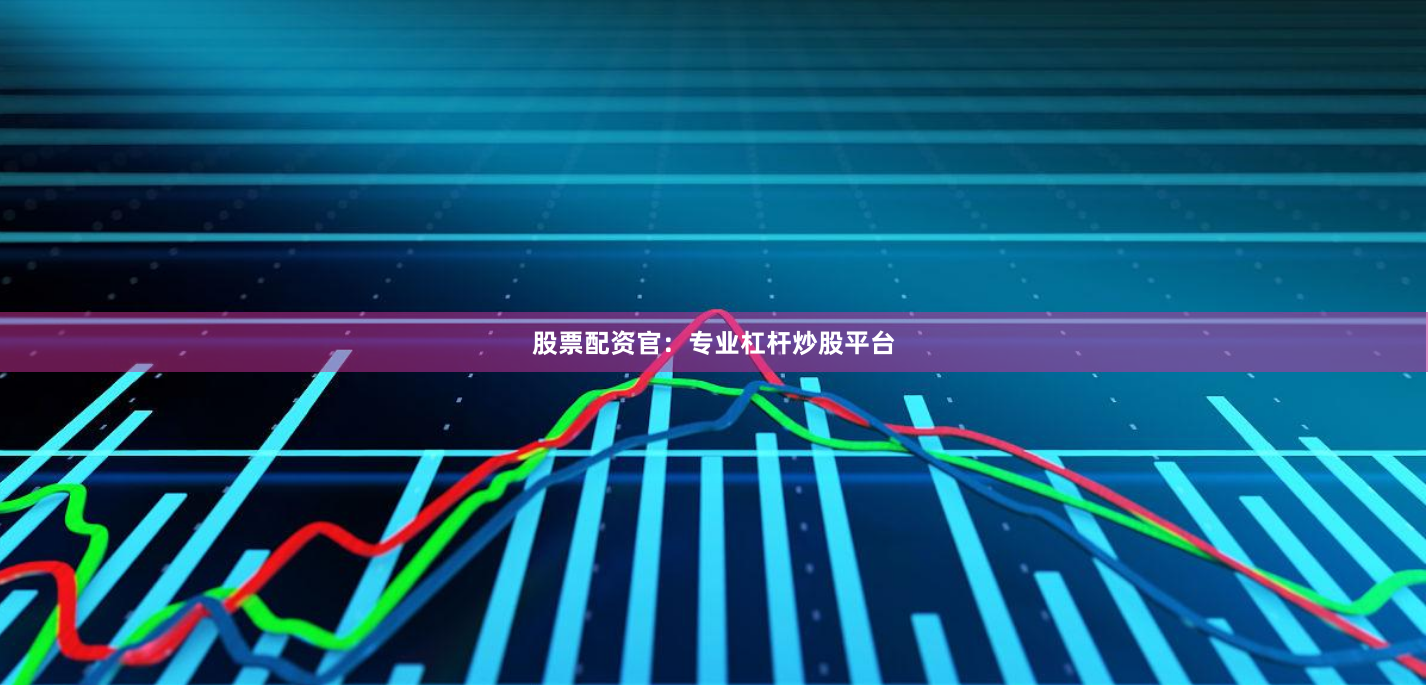 股票配资官：专业杠杆炒股平台