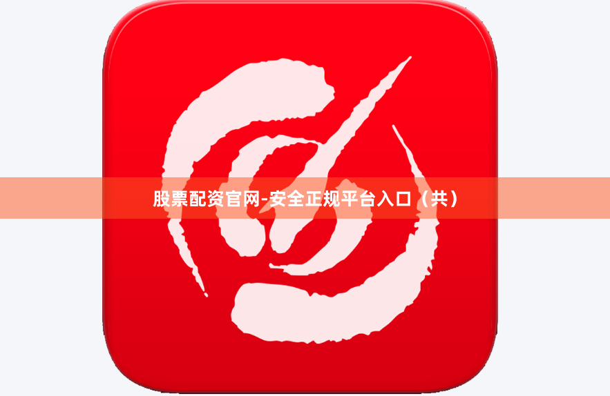 股票配资官网-安全正规平台入口（共）
