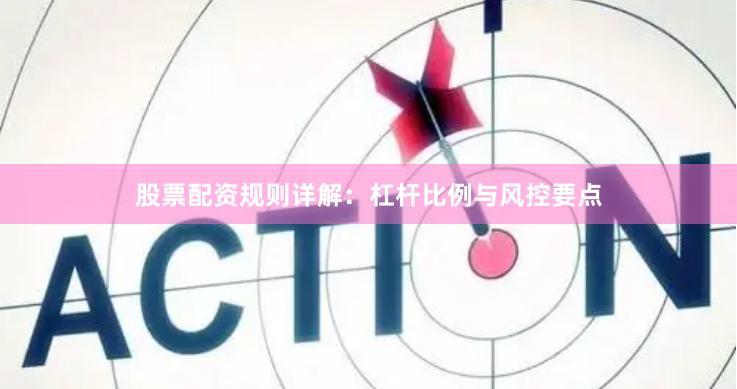 股票配资规则详解：杠杆比例与风控要点