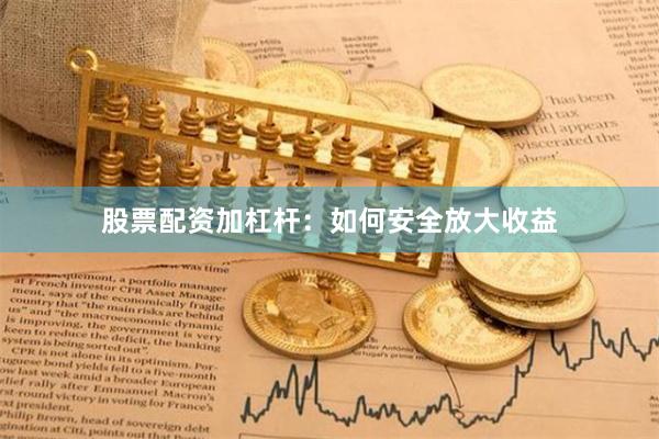 股票配资加杠杆：如何安全放大收益