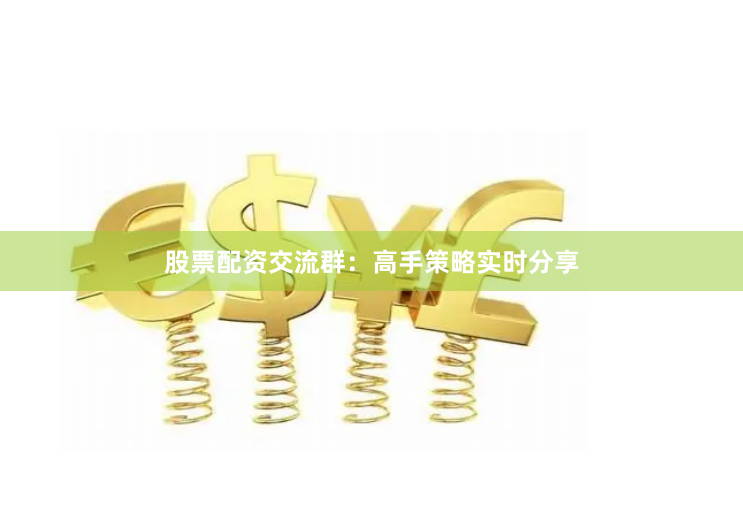股票配资交流群：高手策略实时分享
