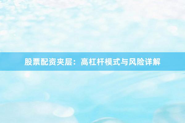 股票配资夹层：高杠杆模式与风险详解