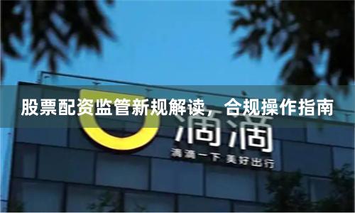 股票配资监管新规解读，合规操作指南