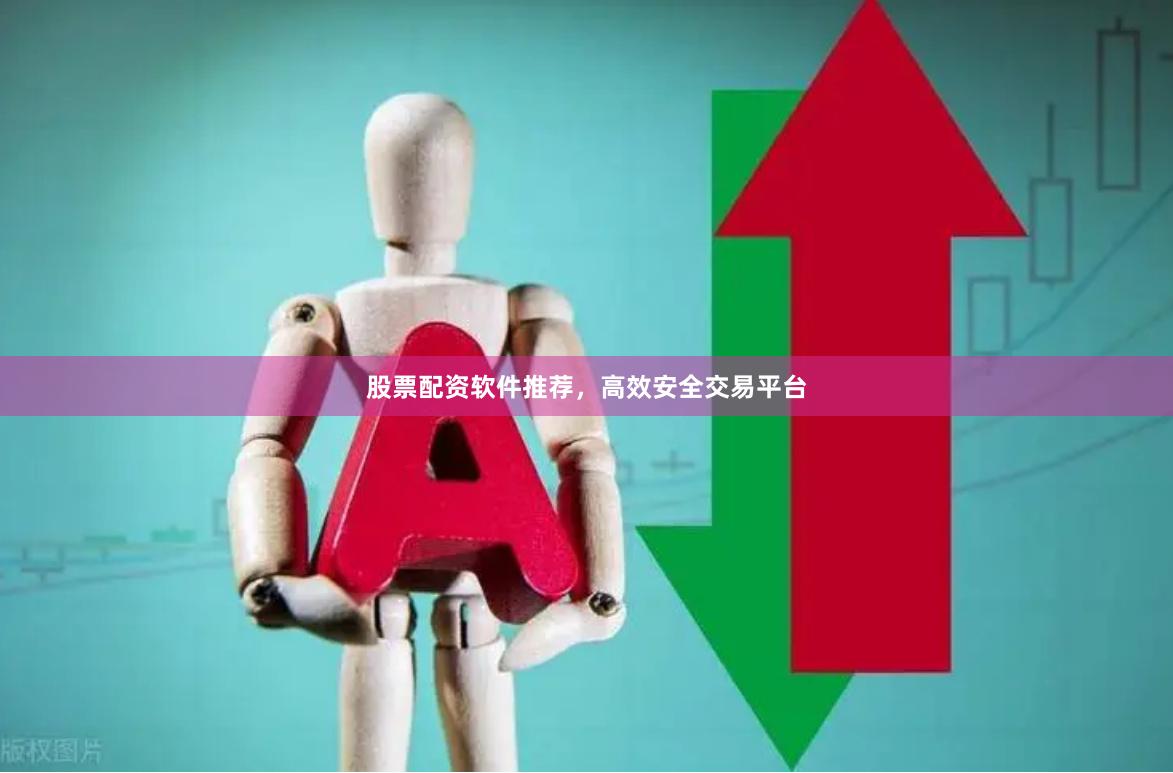 股票配资软件推荐，高效安全交易平台