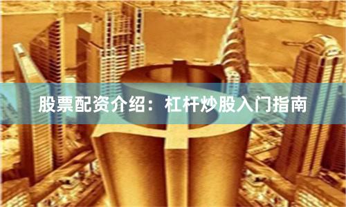 股票配资介绍：杠杆炒股入门指南