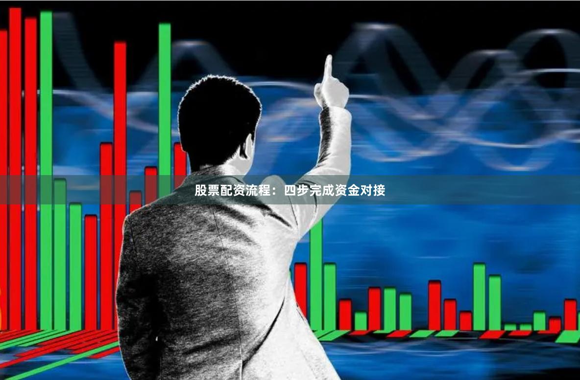 股票配资流程：四步完成资金对接