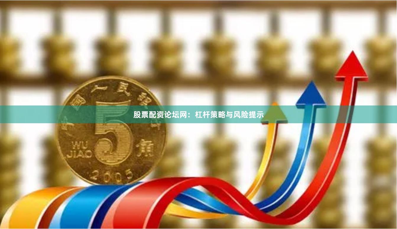 股票配资论坛网：杠杆策略与风险提示