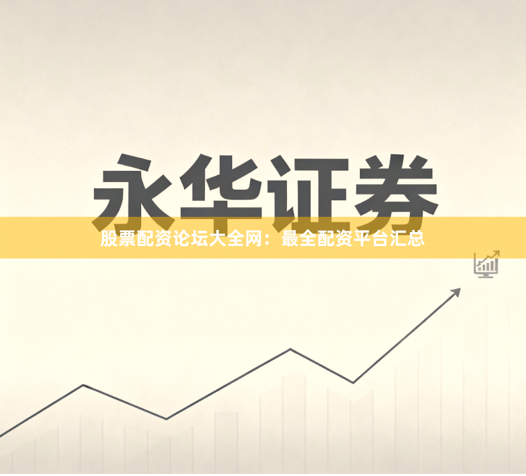 股票配资论坛大全网：最全配资平台汇总