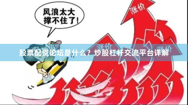 股票配资论坛是什么？炒股杠杆交流平台详解