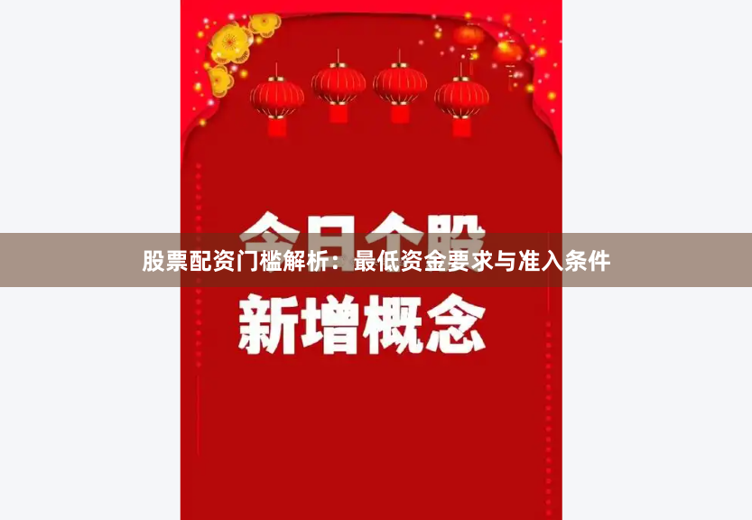 股票配资门槛解析：最低资金要求与准入条件