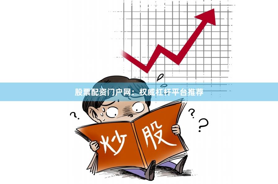 股票配资门户网：权威杠杆平台推荐