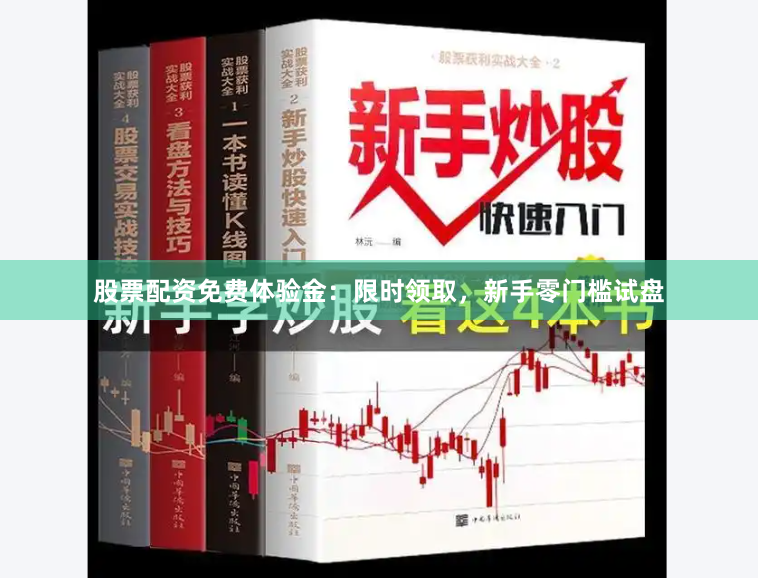 股票配资免费体验金：限时领取，新手零门槛试盘
