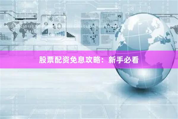 股票配资免息攻略：新手必看