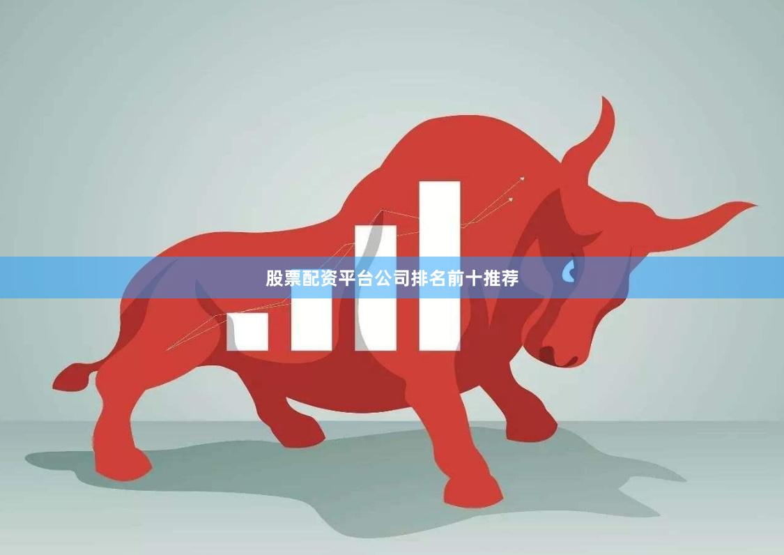 股票配资平台公司排名前十推荐