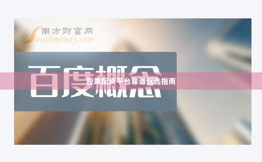 股票配资平台靠谱甄选指南