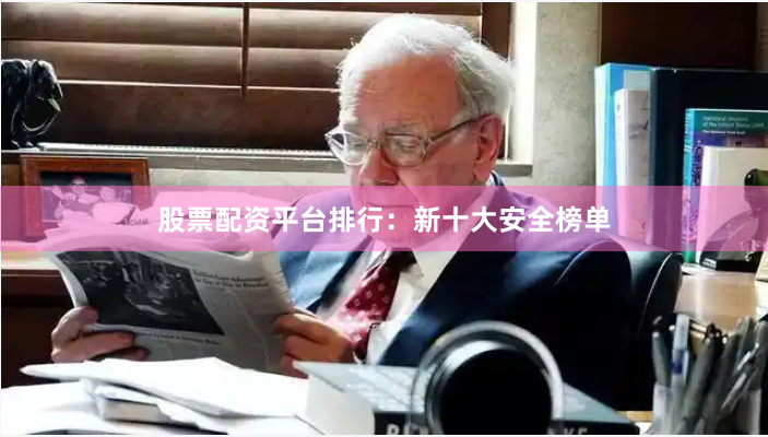 股票配资平台排行：新十大安全榜单