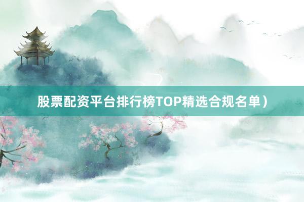 股票配资平台排行榜TOP精选合规名单）