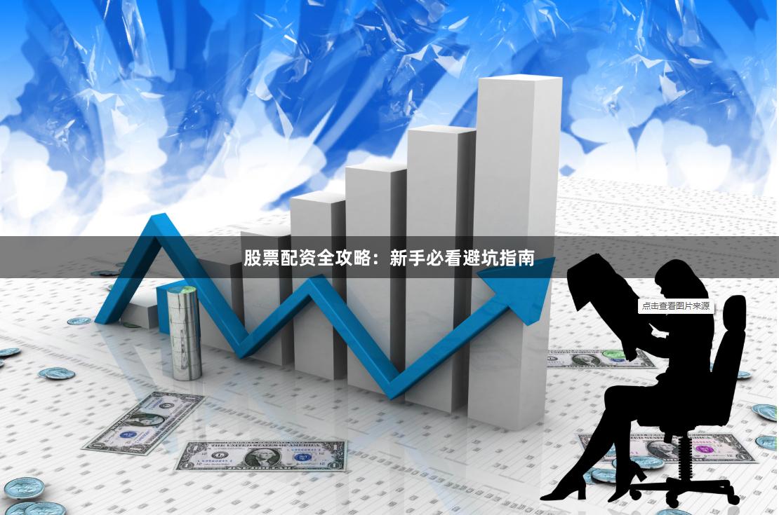 股票配资全攻略：新手必看避坑指南