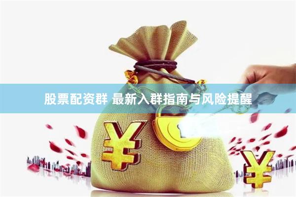股票配资群 最新入群指南与风险提醒