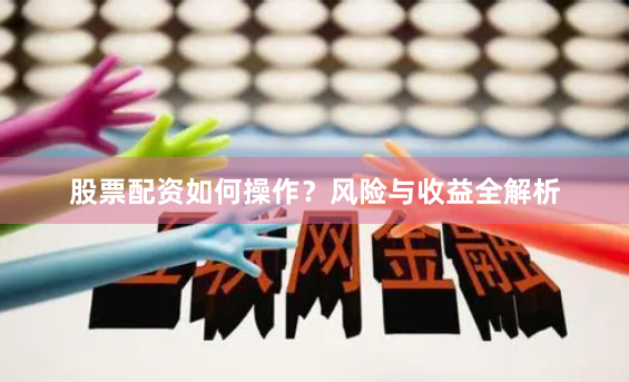 股票配资如何操作？风险与收益全解析