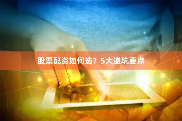 股票配资如何选？5大避坑要点