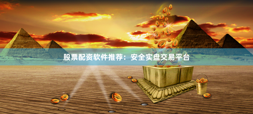 股票配资软件推荐：安全实盘交易平台