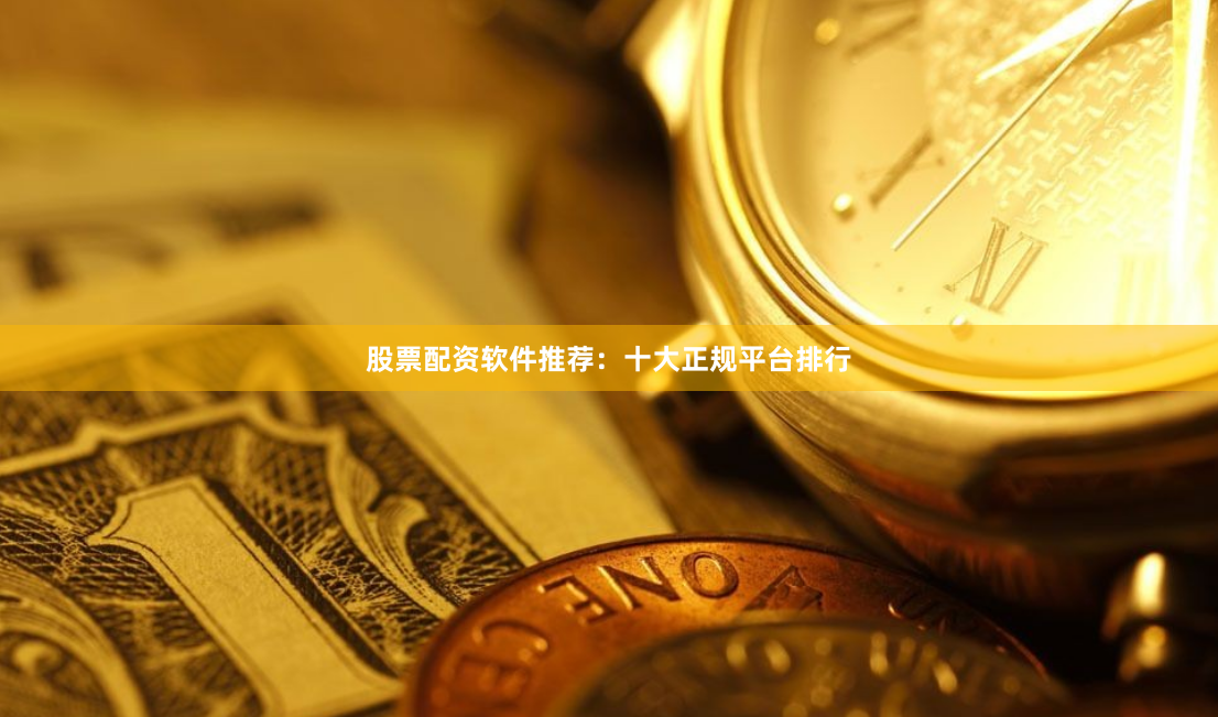 股票配资软件推荐：十大正规平台排行