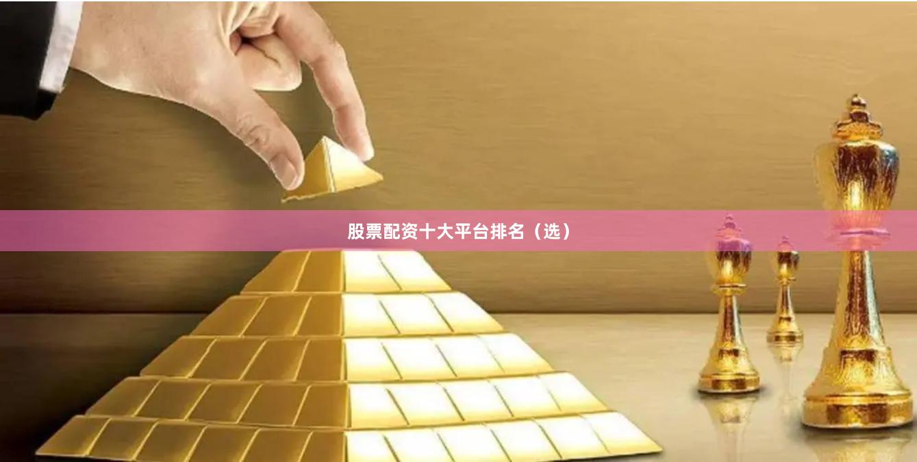 股票配资十大平台排名（选）