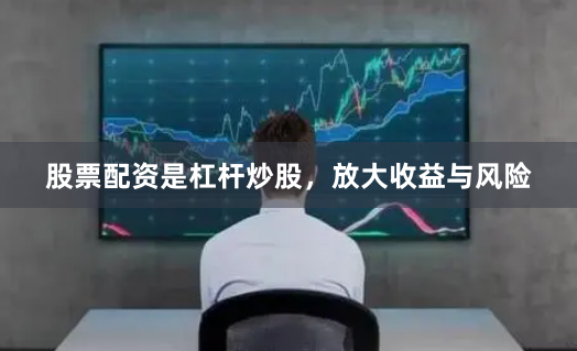 股票配资是杠杆炒股，放大收益与风险