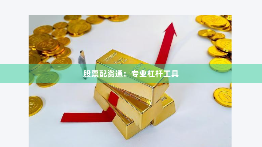 股票配资通：专业杠杆工具