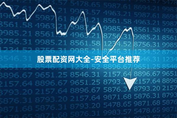 股票配资网大全-安全平台推荐