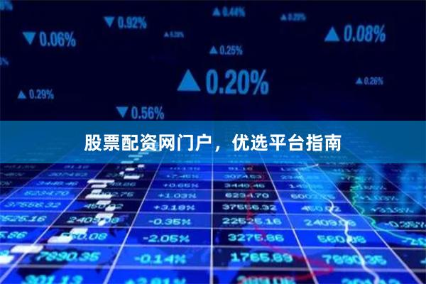 股票配资网门户，优选平台指南