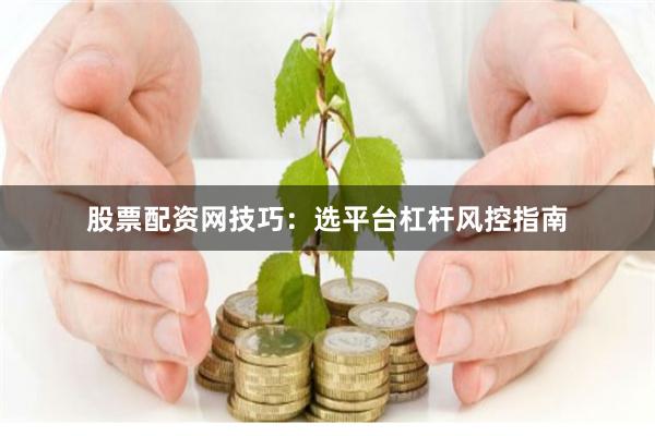 股票配资网技巧：选平台杠杆风控指南