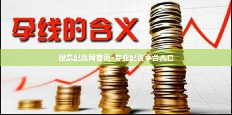 股票配资网首页-专业配资平台入口