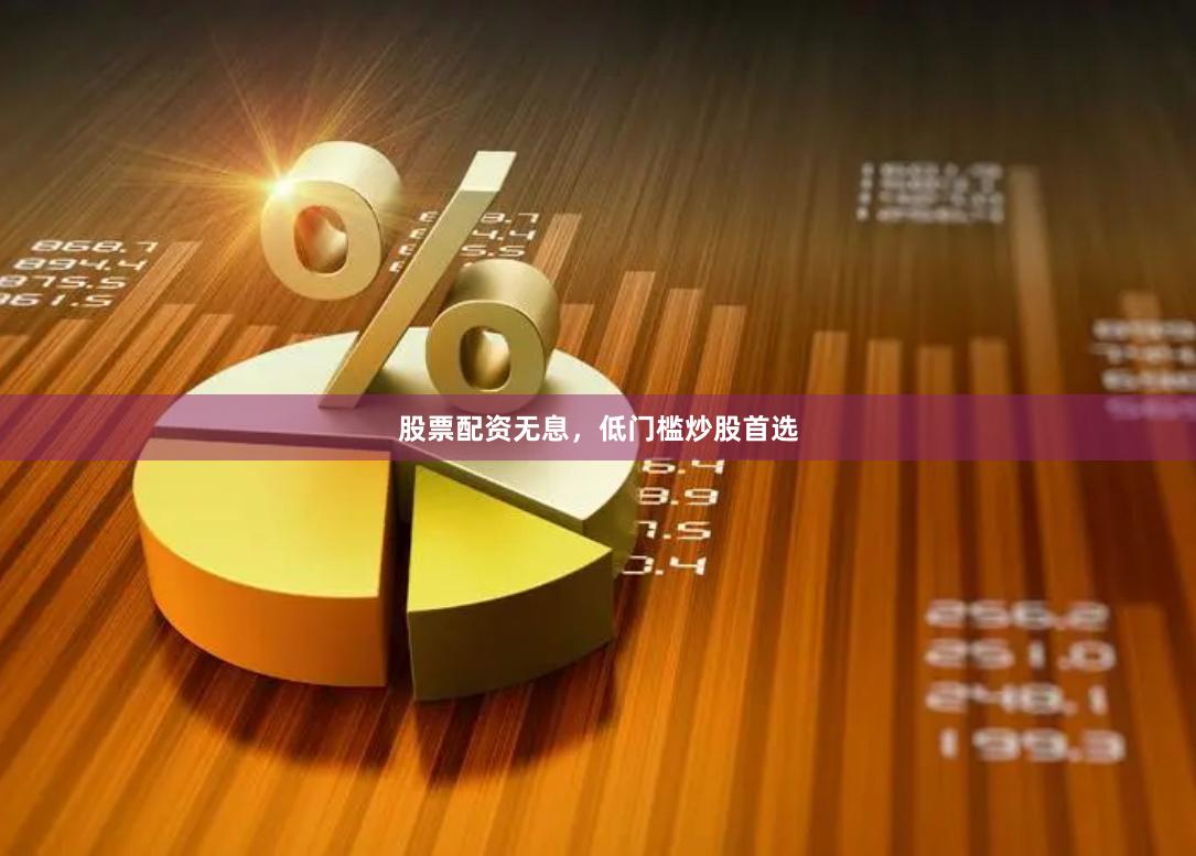 股票配资无息，低门槛炒股首选