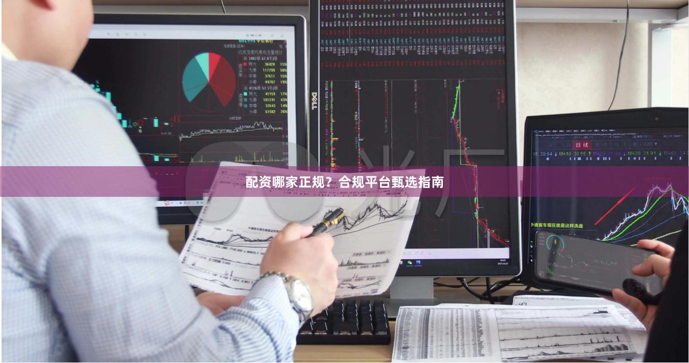 配资哪家正规?合规平台甄选指南