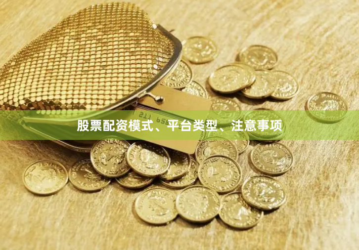 股票配资模式、平台类型、注意事项
