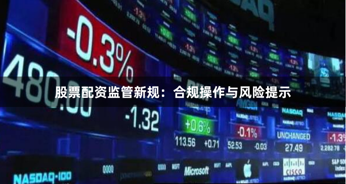 股票配资监管新规：合规操作与风险提示